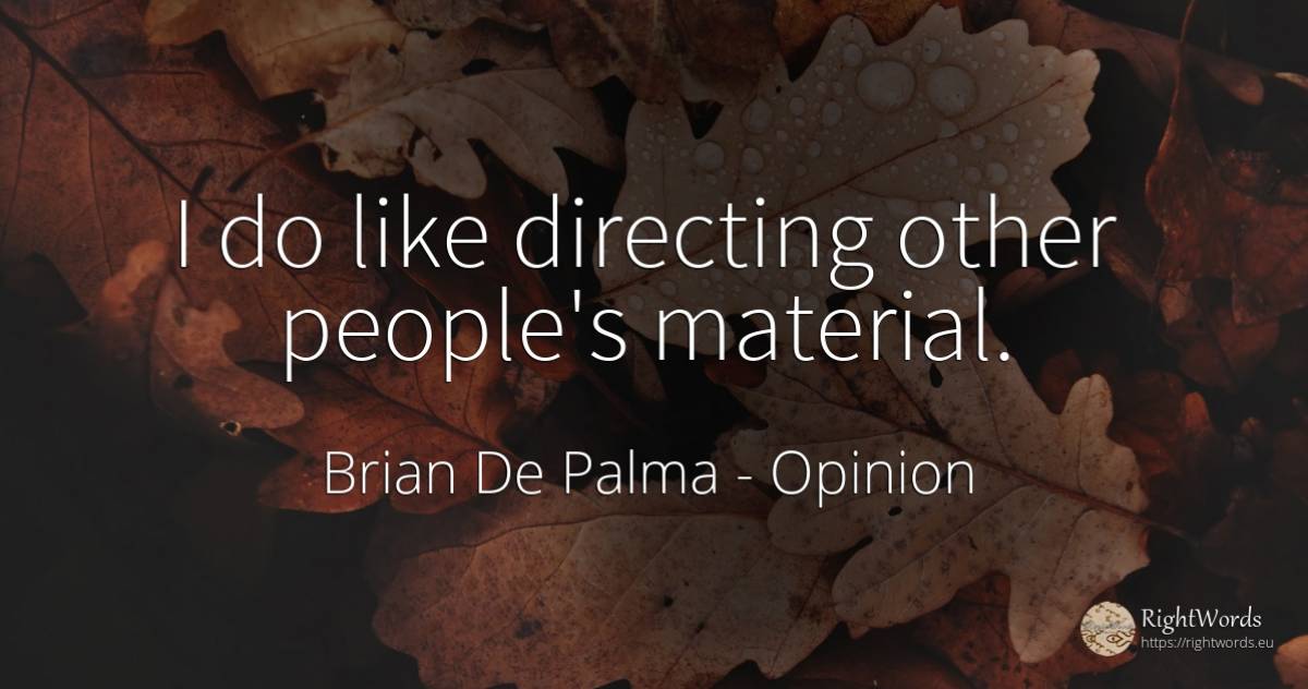 I do like directing other people's material. - Brian De Palma, quote about opinion, people