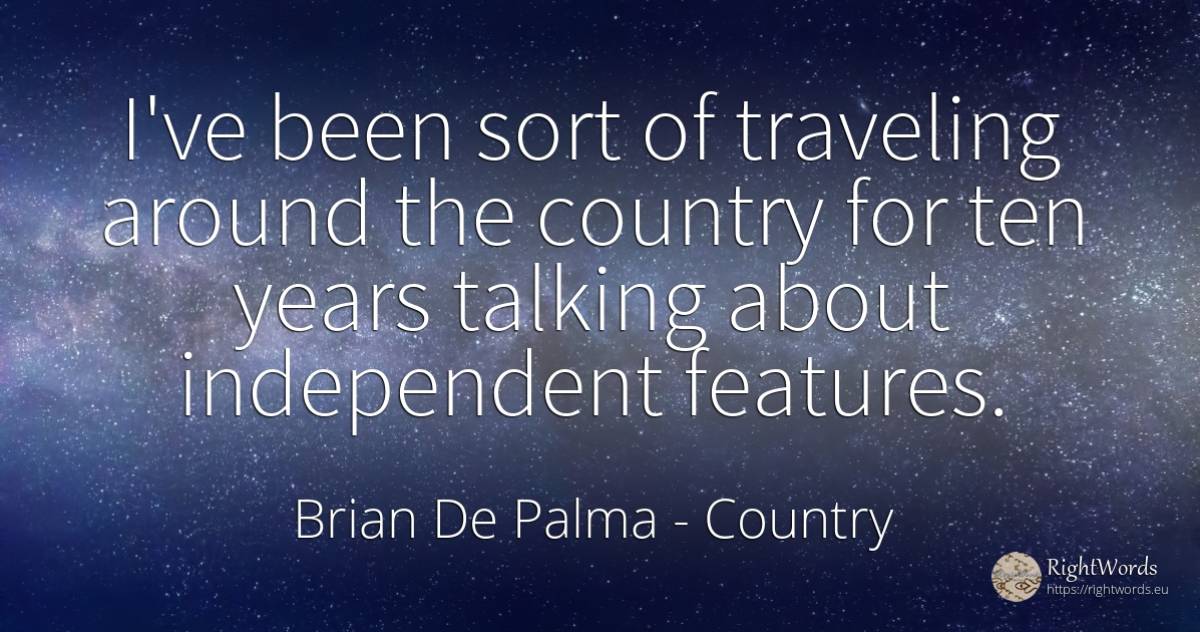 I've been sort of traveling around the country for ten... - Brian De Palma, quote about country, talking
