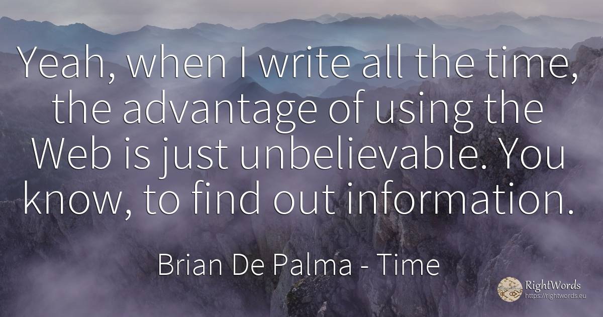 Yeah, when I write all the time, the advantage of using... - Brian De Palma, quote about time