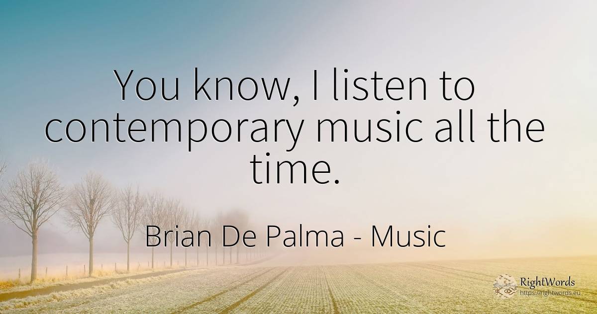 You know, I listen to contemporary music all the time. - Brian De Palma, quote about music, time