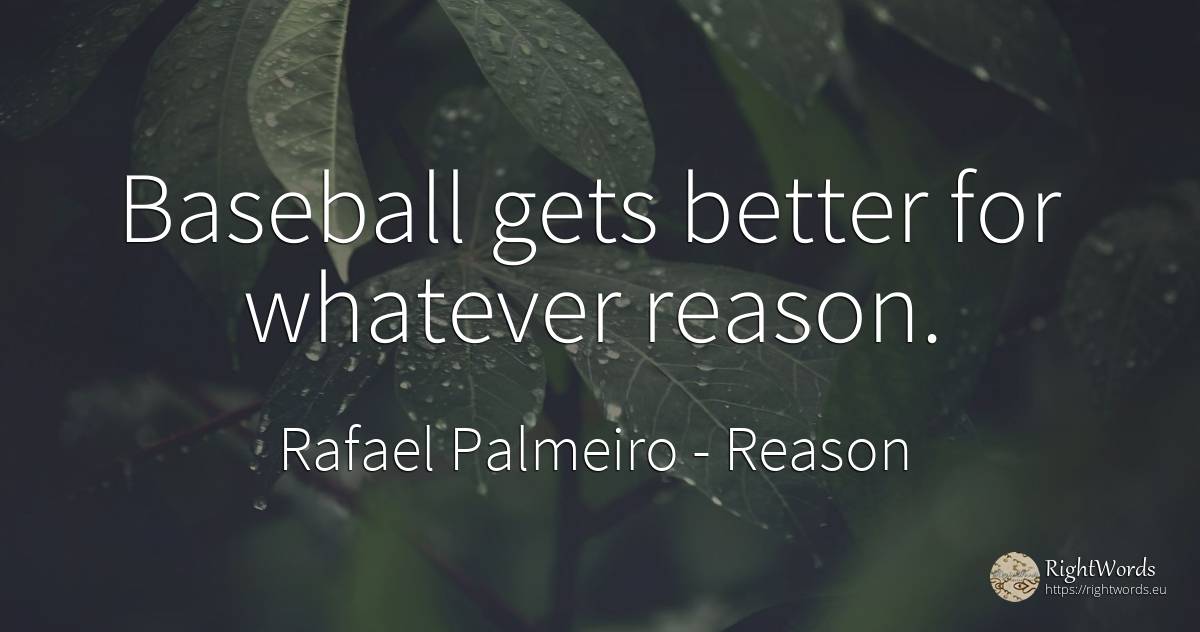 Baseball gets better for whatever reason. - Rafael Palmeiro, quote about reason
