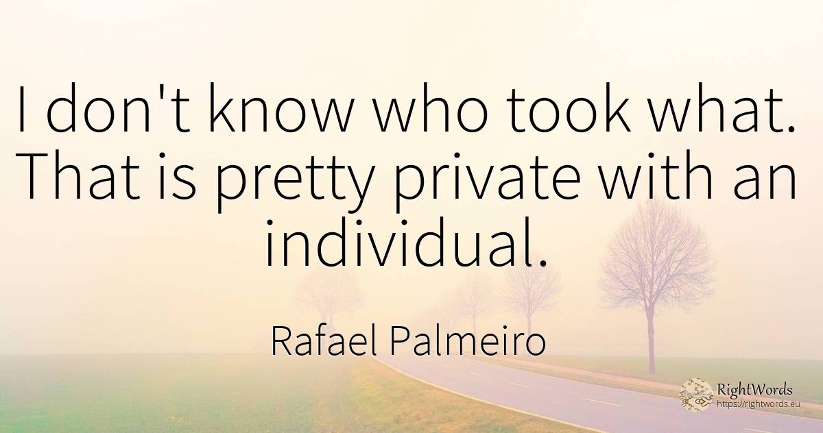 I don't know who took what. That is pretty private with... - Rafael Palmeiro