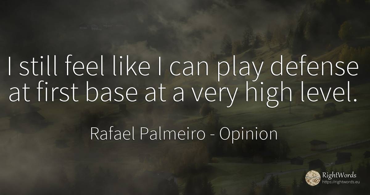 I still feel like I can play defense at first base at a... - Rafael Palmeiro, quote about opinion