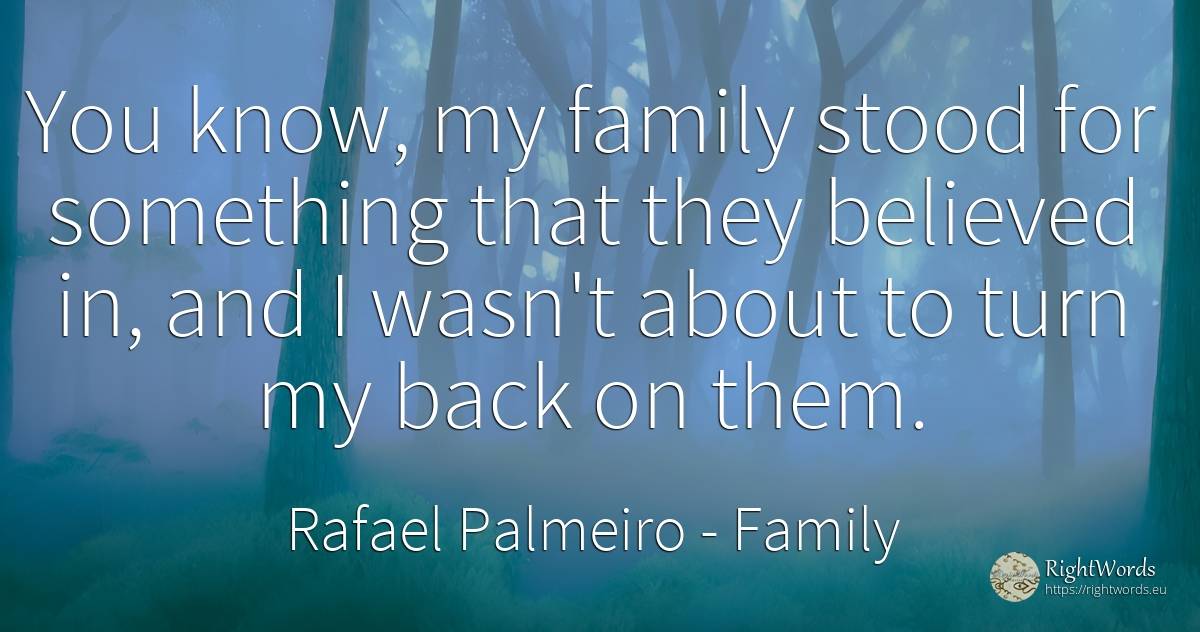 You know, my family stood for something that they... - Rafael Palmeiro, quote about family
