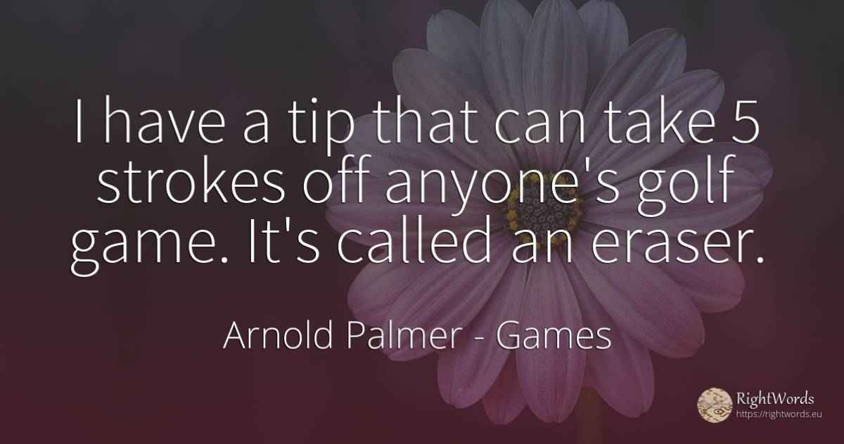 I have a tip that can take 5 strokes off anyone's golf... - Arnold Palmer, quote about games