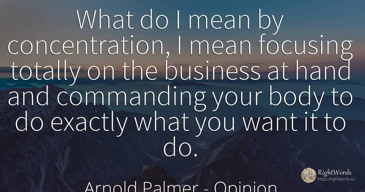 What do I mean by concentration, I mean focusing totally... - Arnold Palmer, quote about opinion, concentration, body, affair