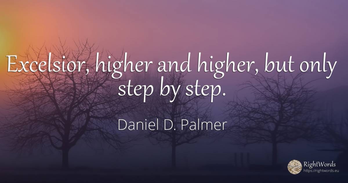 Excelsior, higher and higher, but only step by step. - Daniel D. Palmer