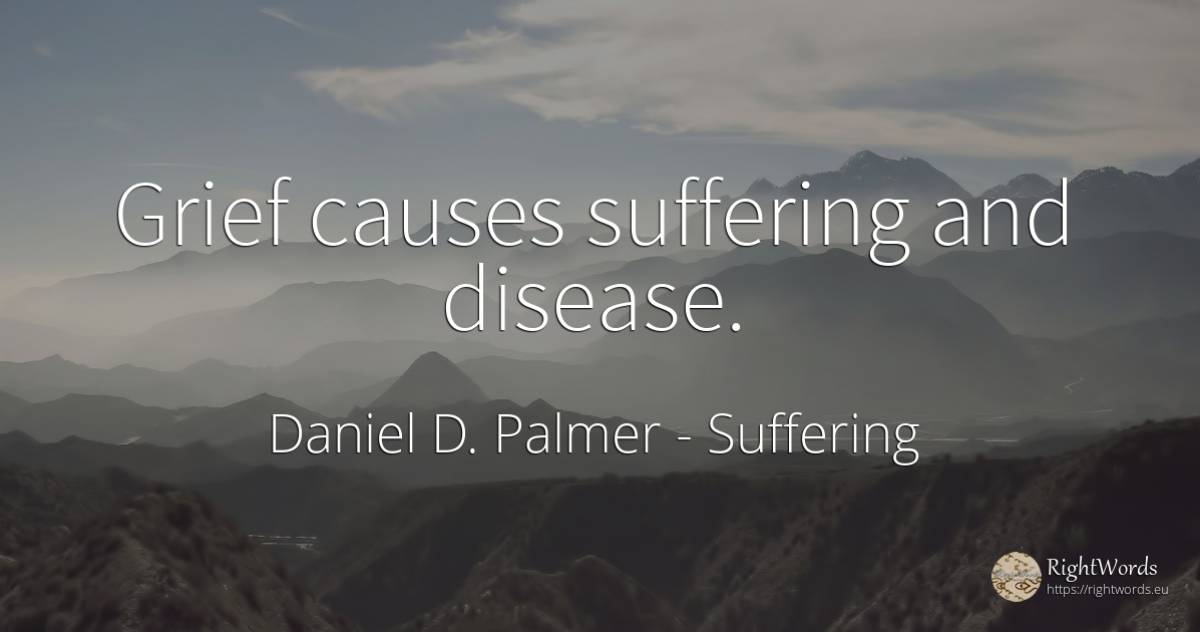 Grief causes suffering and disease. - Daniel D. Palmer, quote about suffering, sadness
