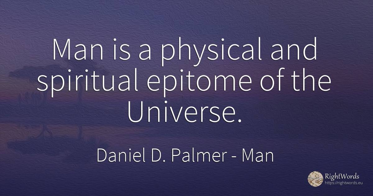 Man is a physical and spiritual epitome of the Universe. - Daniel D. Palmer, quote about man
