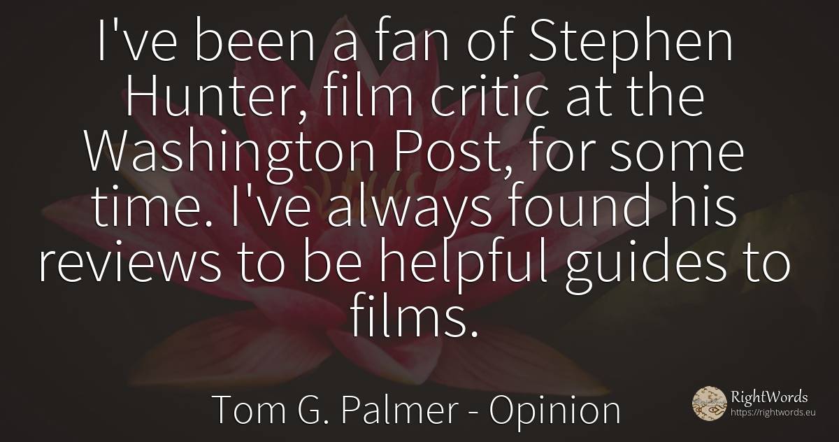 I've been a fan of Stephen Hunter, film critic at the... - Tom G. Palmer, quote about opinion, hunters, literary critic, film, time