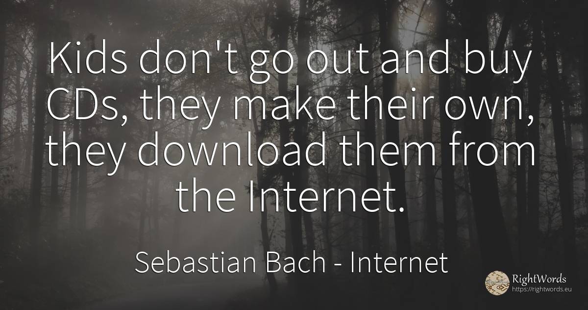 Kids don't go out and buy CDs, they make their own, they... - Sebastian Bach, quote about internet, commerce