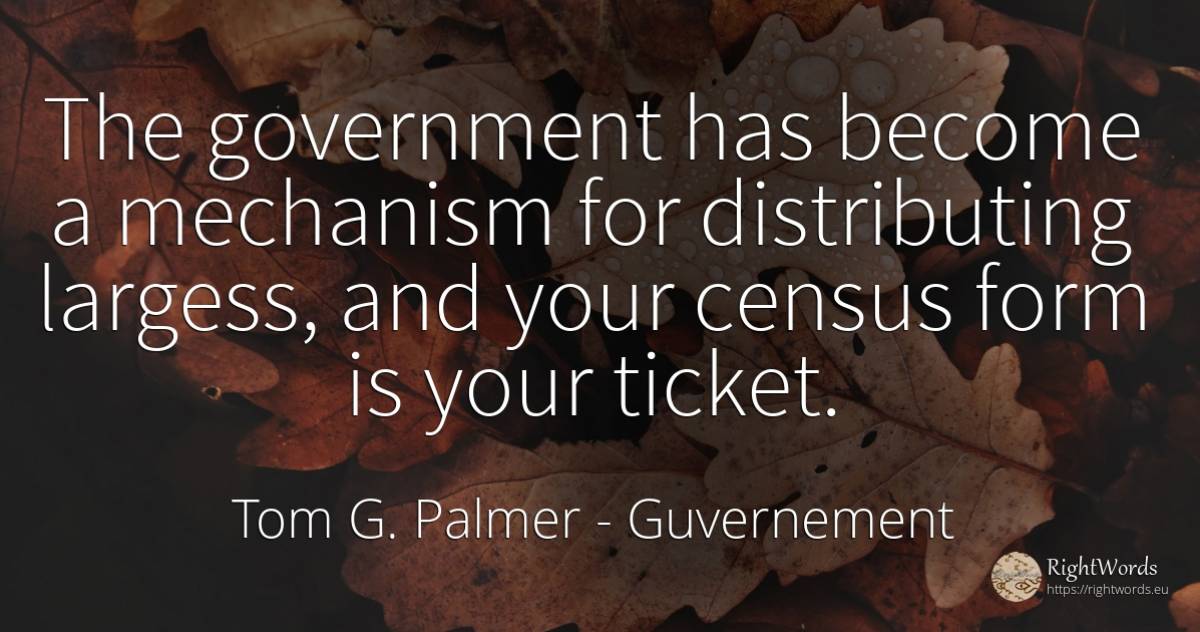 The government has become a mechanism for distributing... - Tom G. Palmer, quote about guvernement
