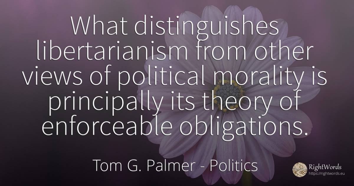 What distinguishes libertarianism from other views of... - Tom G. Palmer, quote about politics, morality