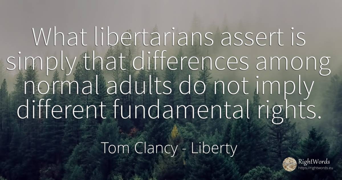 What libertarians assert is simply that differences among... - Tom Clancy, quote about liberty