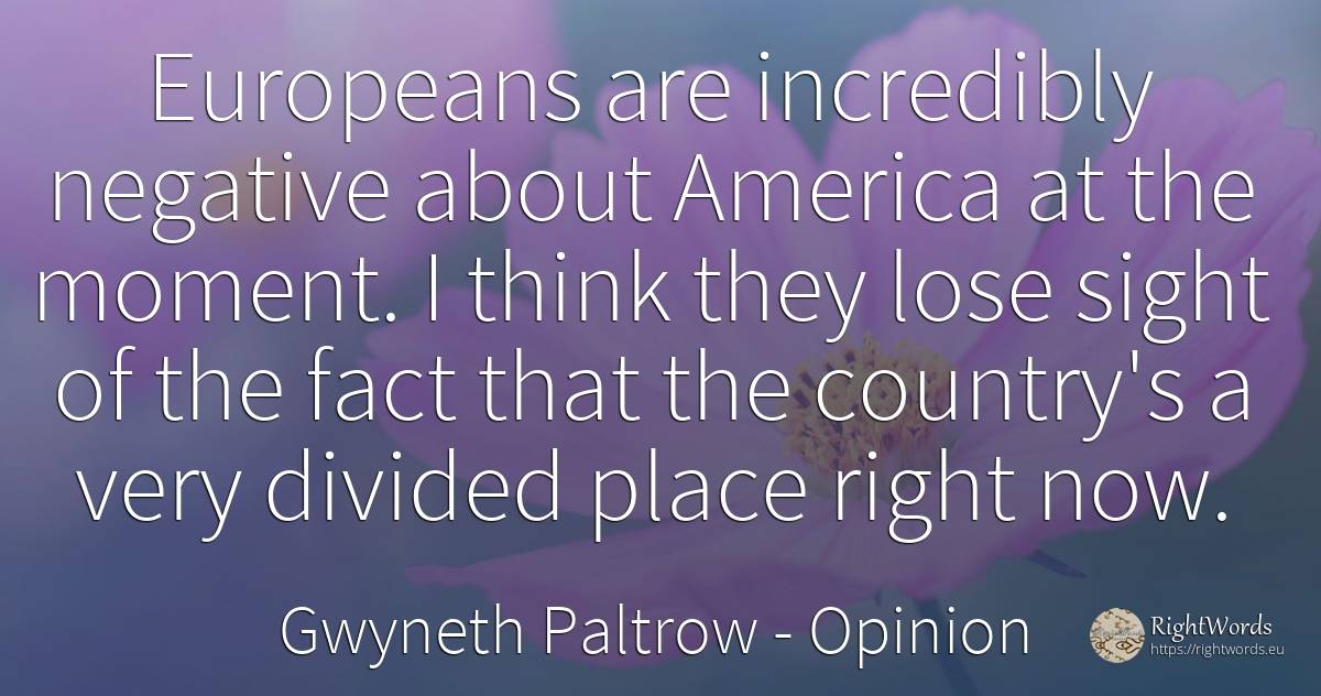 Europeans are incredibly negative about America at the... - Gwyneth Paltrow, quote about opinion, country, rightness, moment