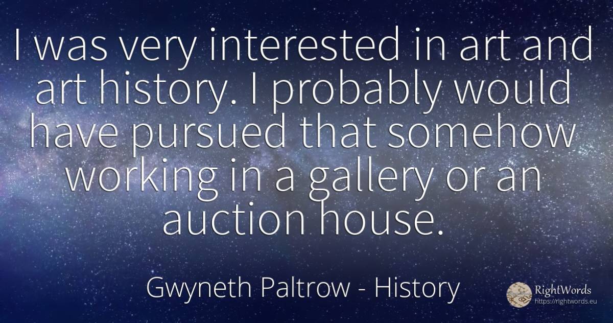I was very interested in art and art history. I probably... - Gwyneth Paltrow, quote about history, art, magic, home, house
