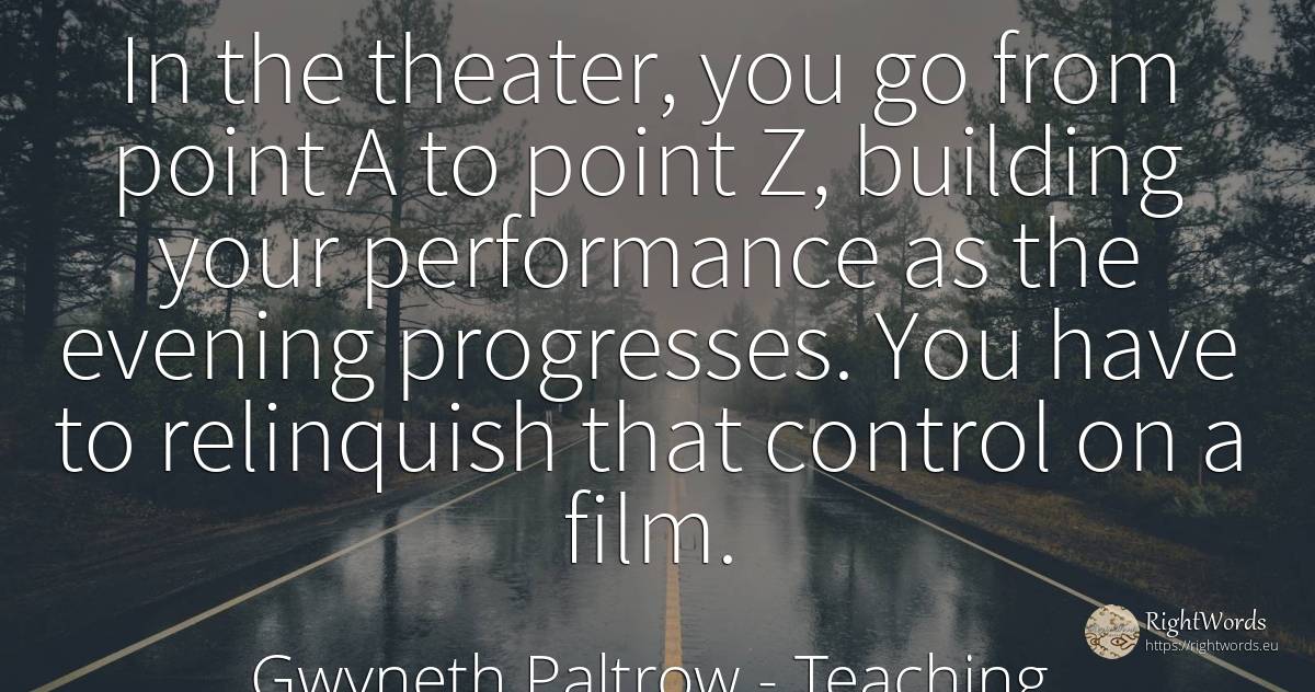 In the theater, you go from point A to point Z, building...