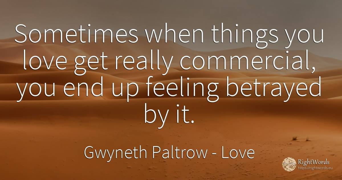 Sometimes when things you love get really commercial, you... - Gwyneth Paltrow, quote about love, end, things
