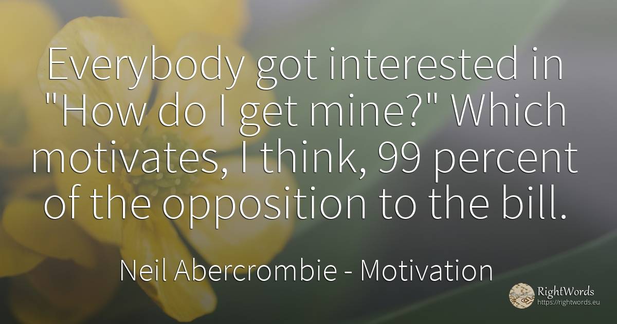 Everybody got interested in How do I get mine? Which... - Neil Abercrombie, quote about motivation