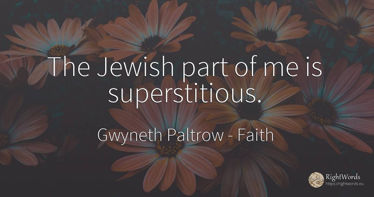 The Jewish part of me is superstitious. - Gwyneth Paltrow, quote about faith