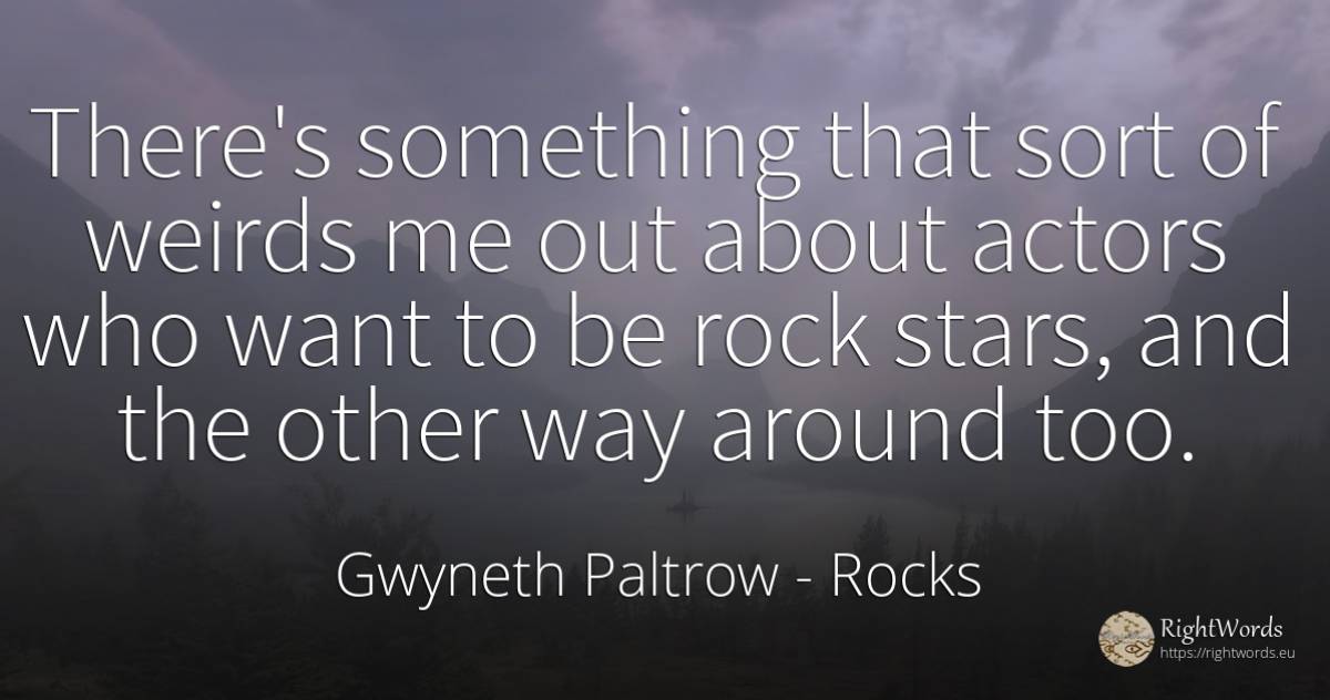 There's something that sort of weirds me out about actors... - Gwyneth Paltrow, quote about rocks, celebrity, stars, actors