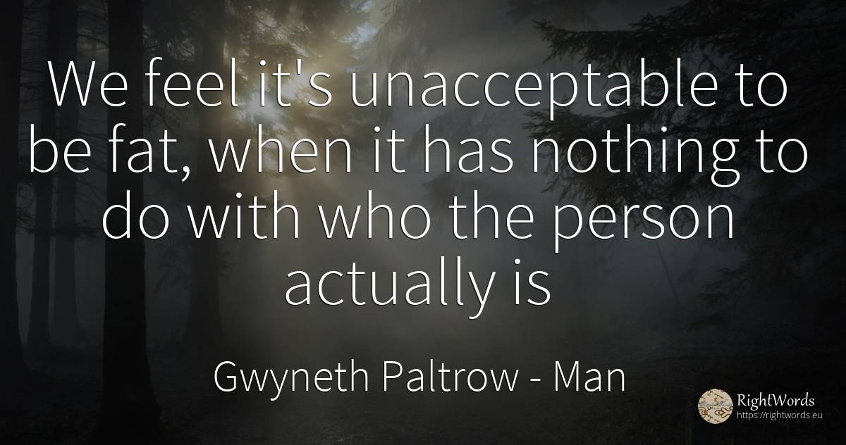 We feel it's unacceptable to be fat, when it has nothing... - Gwyneth Paltrow, quote about man, people, nothing