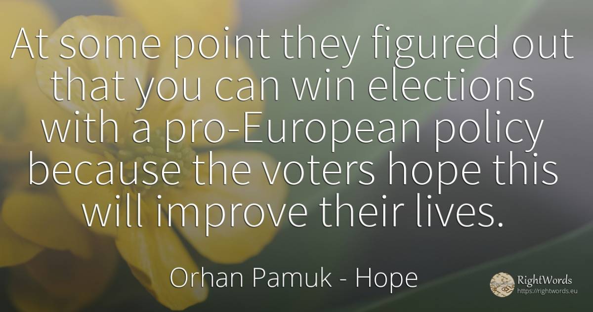 At some point they figured out that you can win elections... - Orhan Pamuk, quote about hope