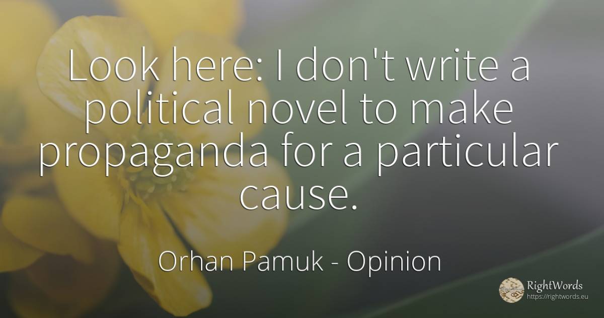 Look here: I don't write a political novel to make... - Orhan Pamuk, quote about opinion