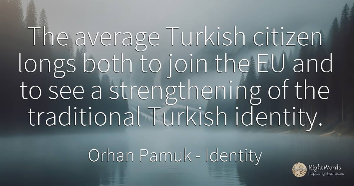 The average Turkish citizen longs both to join the EU and... - Orhan Pamuk, quote about identity
