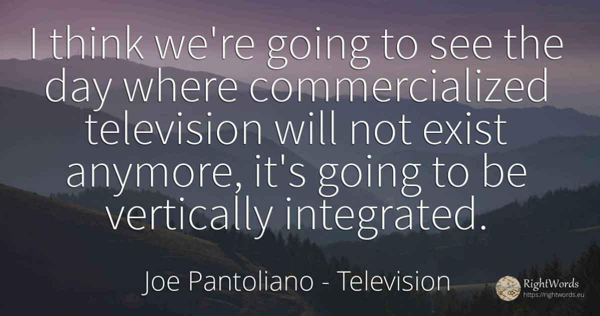 I think we're going to see the day where commercialized... - Joe Pantoliano, quote about television, day