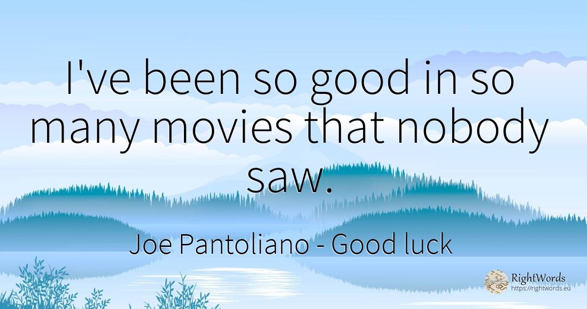 I've been so good in so many movies that nobody saw. - Joe Pantoliano, quote about good, good luck