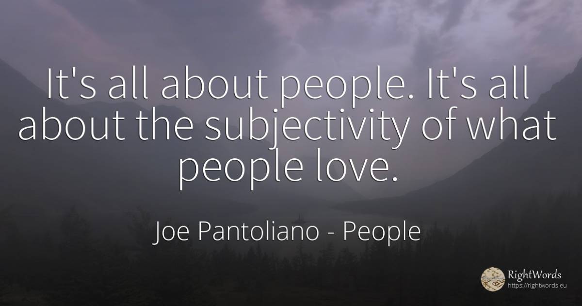 It's all about people. It's all about the subjectivity of... - Joe Pantoliano, quote about people, love