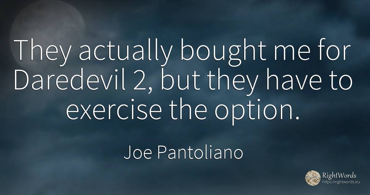 They actually bought me for Daredevil 2, but they have to... - Joe Pantoliano