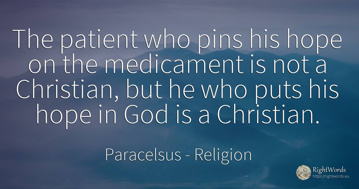 The patient who pins his hope on the medicament is not a... - Paracelsus, quote about religion, hope, god