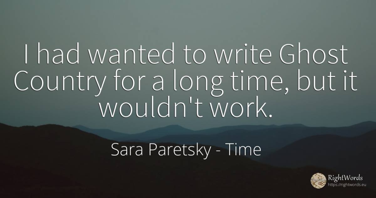 I had wanted to write Ghost Country for a long time, but... - Sara Paretsky, quote about time, country, work