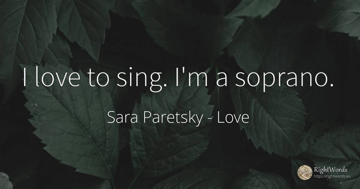 I love to sing. I'm a soprano. - Sara Paretsky, quote about love