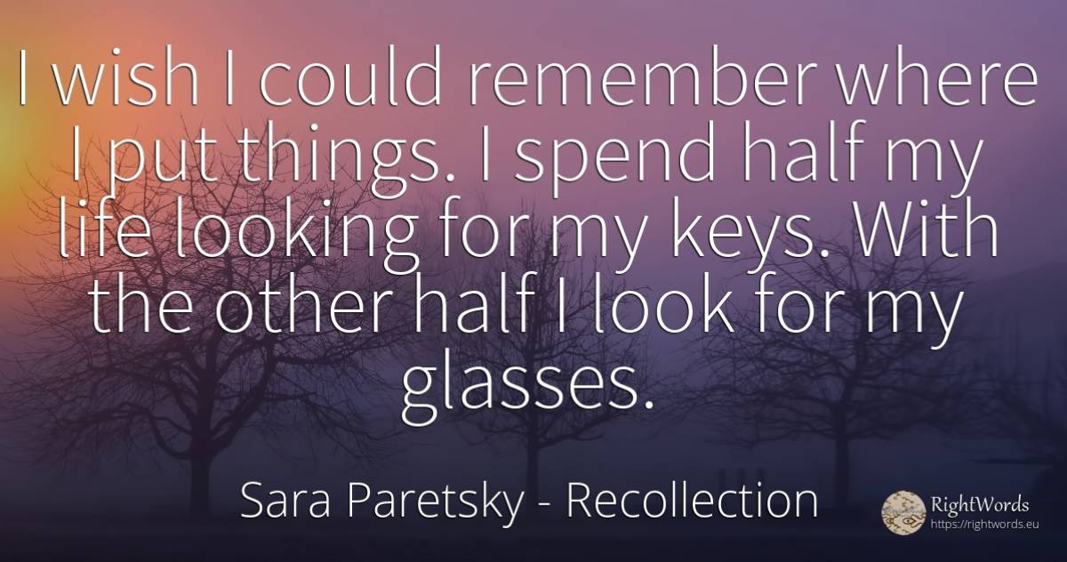 I wish I could remember where I put things. I spend half... - Sara Paretsky, quote about recollection, wish, things, life