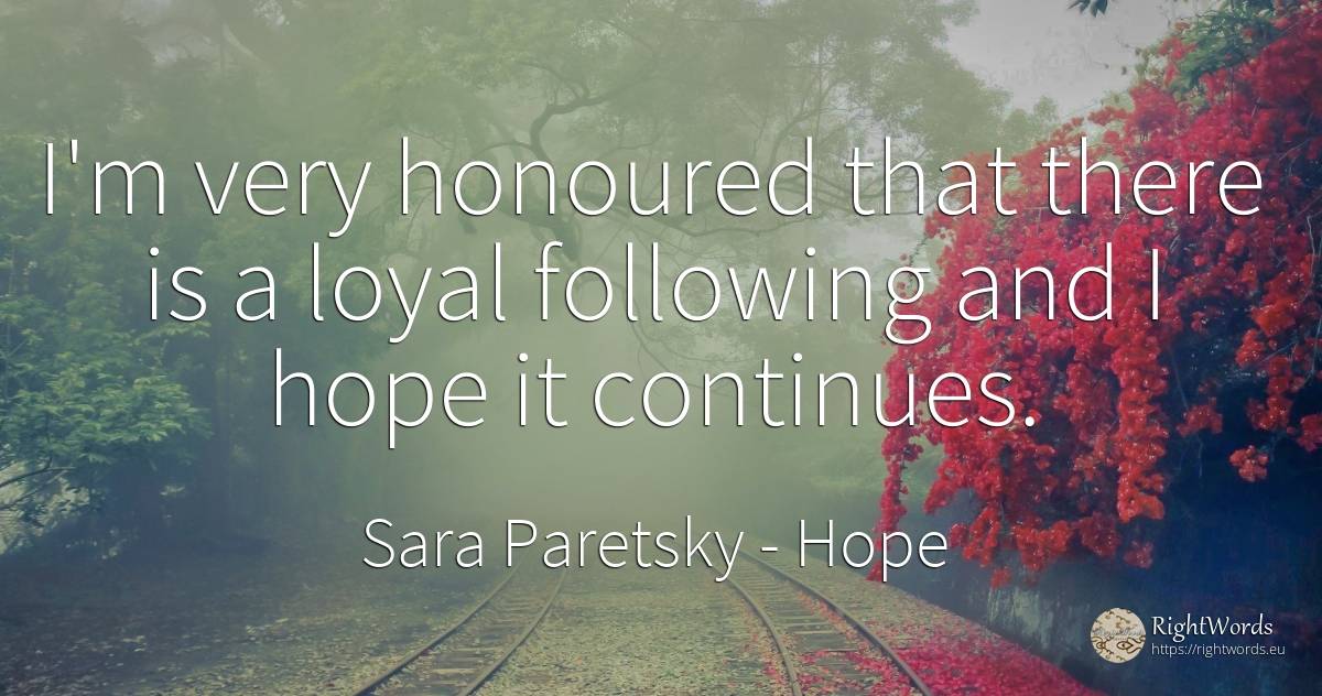 I'm very honoured that there is a loyal following and I... - Sara Paretsky, quote about hope