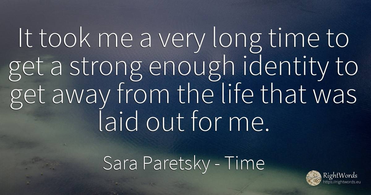 It took me a very long time to get a strong enough... - Sara Paretsky, quote about time, identity, life