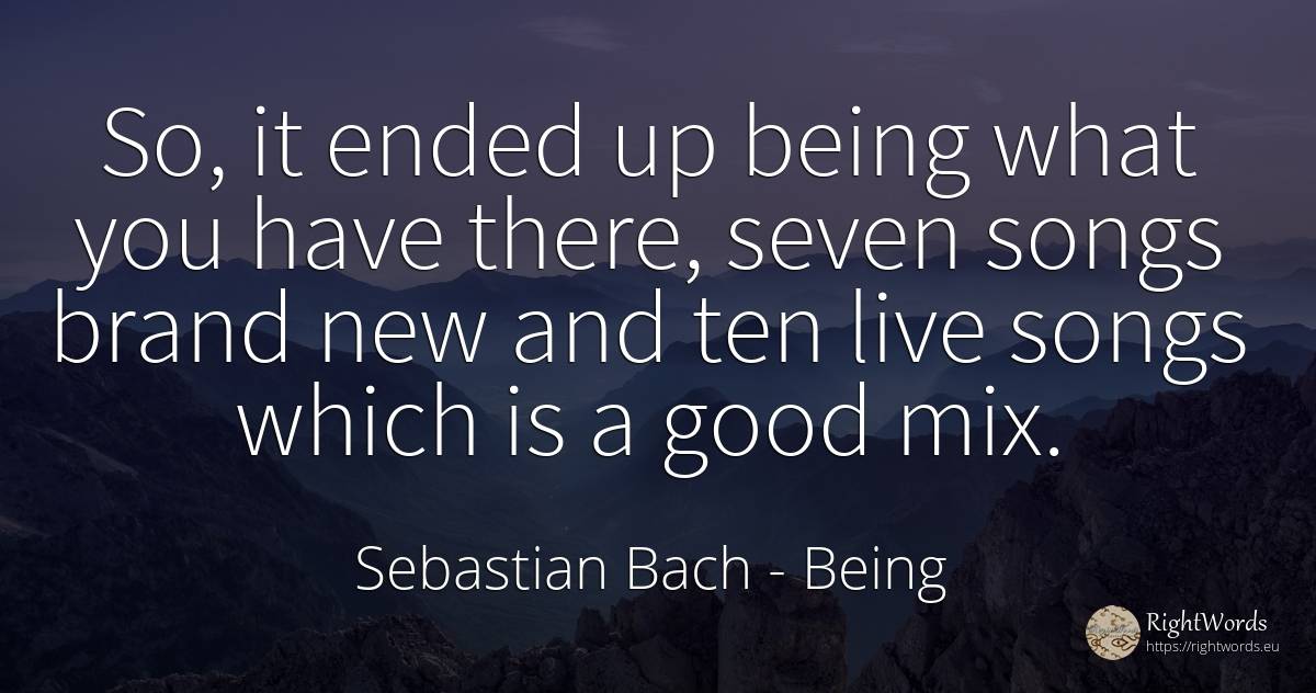 So, it ended up being what you have there, seven songs... - Sebastian Bach, quote about being, good, good luck