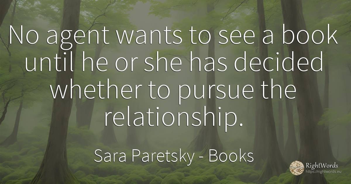 No agent wants to see a book until he or she has decided... - Sara Paretsky, quote about books