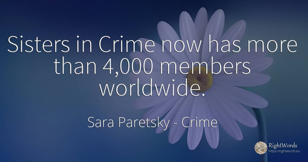 Sisters in Crime now has more than 4, 000 members worldwide. - Sara Paretsky, quote about crime, criminals