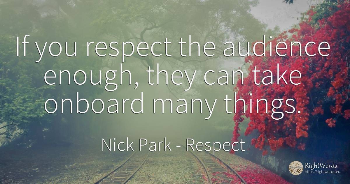 If you respect the audience enough, they can take onboard... - Nick Park, quote about respect, things