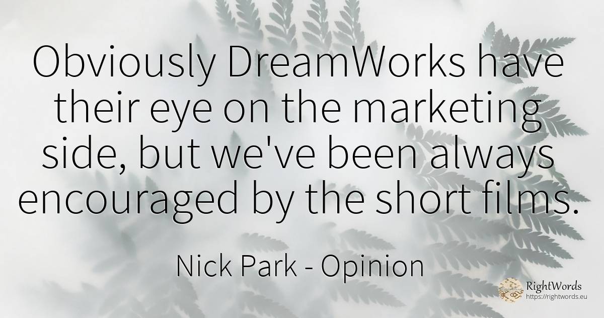 Obviously DreamWorks have their eye on the marketing... - Nick Park, quote about opinion