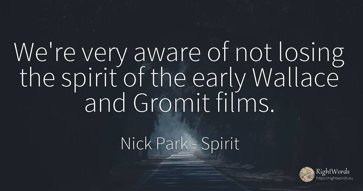 We're very aware of not losing the spirit of the early... - Nick Park, quote about spirit