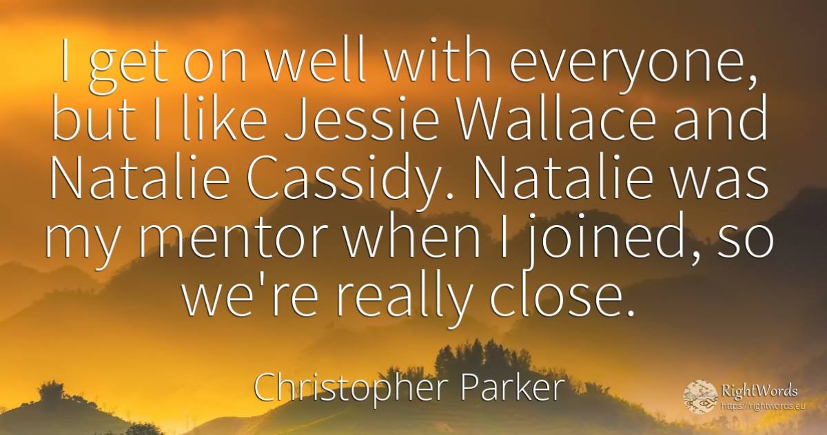 I get on well with everyone, but I like Jessie Wallace... - Christopher Parker