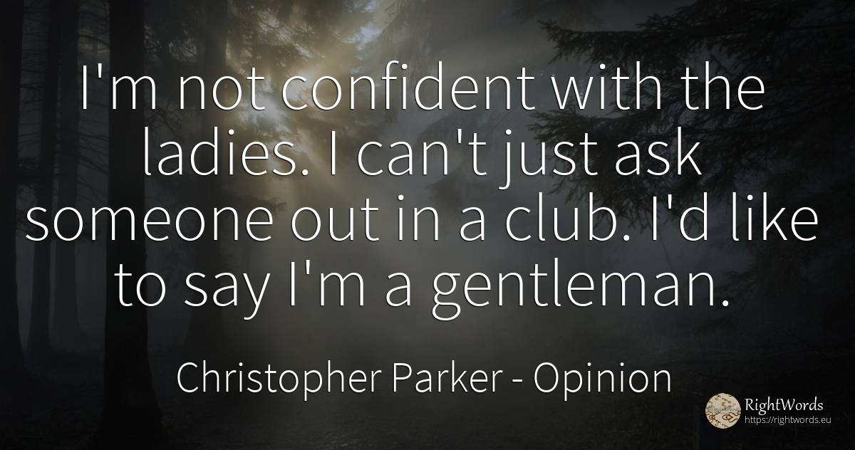 I'm not confident with the ladies. I can't just ask... - Christopher Parker, quote about opinion, woman