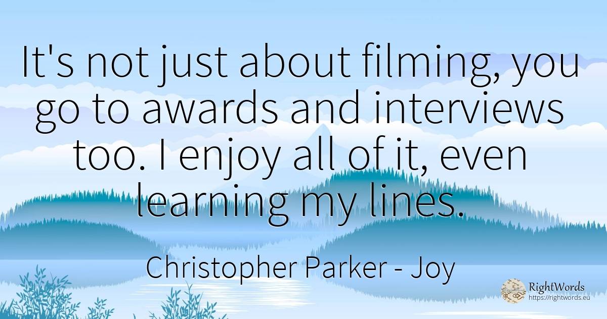It's not just about filming, you go to awards and... - Christopher Parker, quote about joy