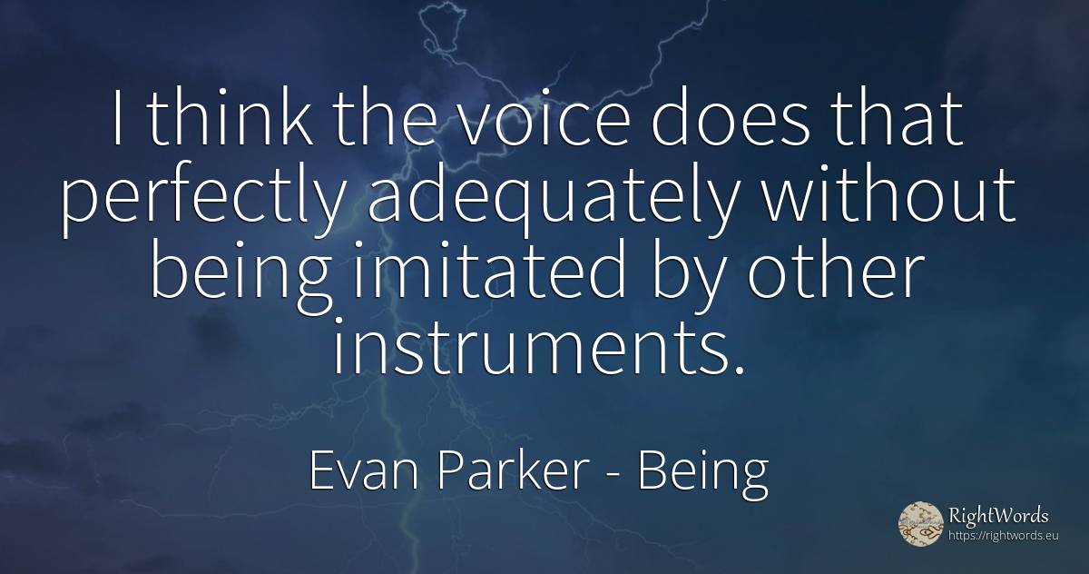I think the voice does that perfectly adequately without... - Evan Parker, quote about voice, being