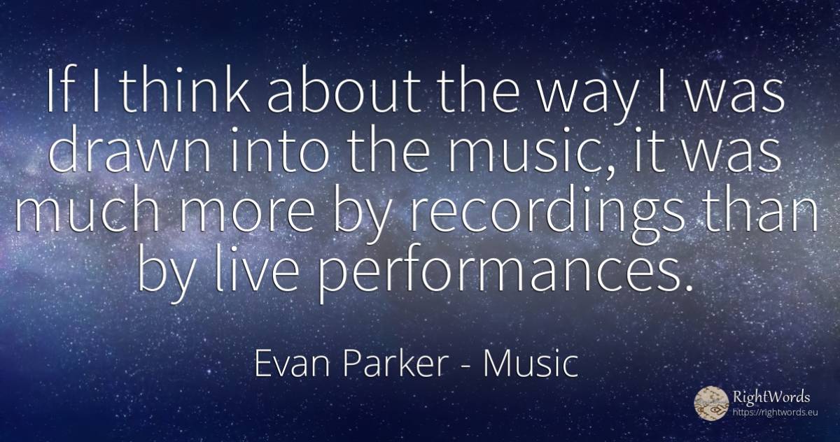 If I think about the way I was drawn into the music, it... - Evan Parker, quote about music